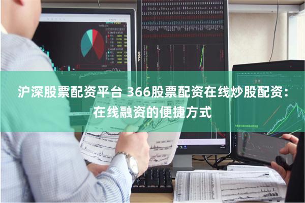 沪深股票配资平台 366股票配资在线炒股配资：在线融资的便捷方式