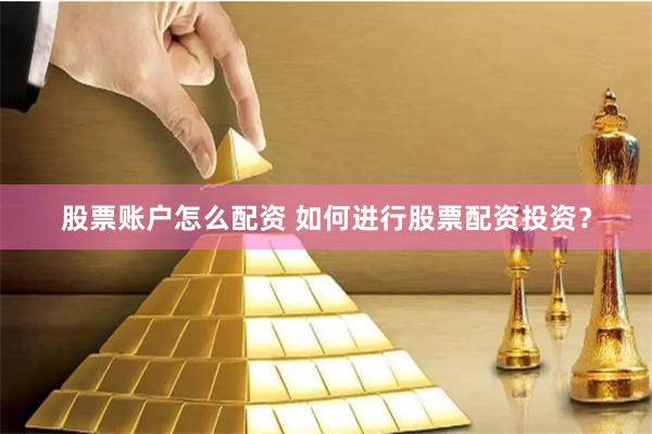 股票账户怎么配资 如何进行股票配资投资？