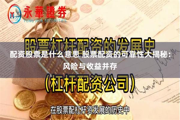 配资股票是什么意思 股票配资的可靠性大揭秘：风险与收益并存