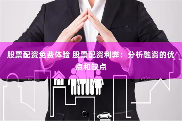 股票配资免费体验 股票配资利弊：分析融资的优点和缺点