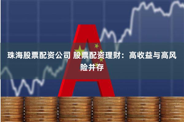珠海股票配资公司 股票配资理财：高收益与高风险并存