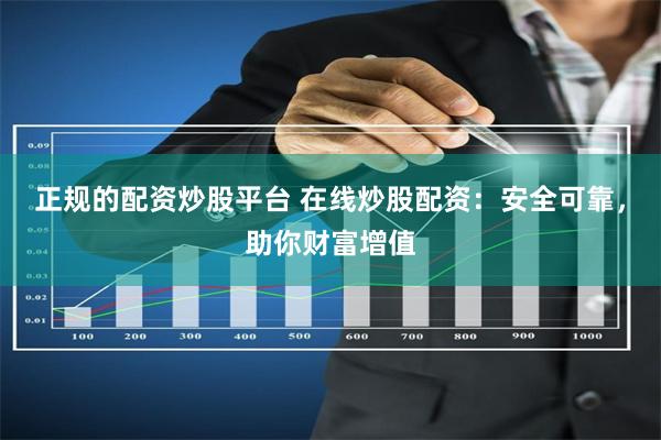 正规的配资炒股平台 在线炒股配资：安全可靠，助你财富增值