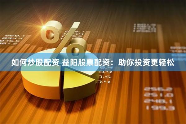如何炒股配资 益阳股票配资：助你投资更轻松