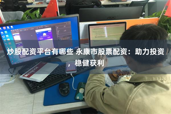 炒股配资平台有哪些 永康市股票配资：助力投资，稳健获利