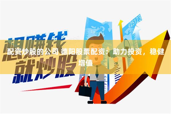 配资炒股的公司 德阳股票配资：助力投资，稳健增值