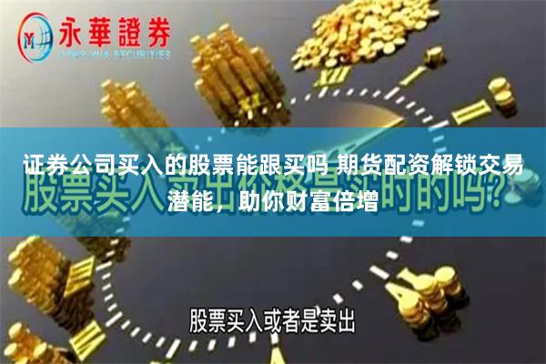 证券公司买入的股票能跟买吗 期货配资解锁交易潜能，助你财富倍增