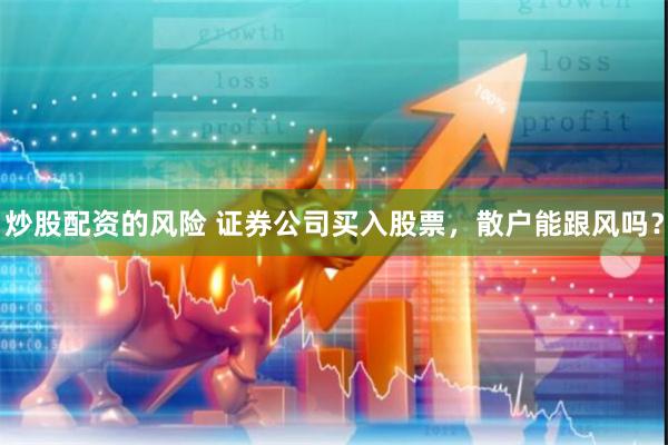 炒股配资的风险 证券公司买入股票，散户能跟风吗？