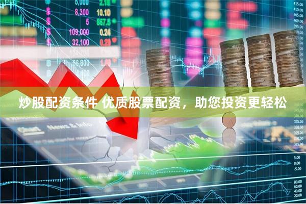 炒股配资条件 优质股票配资，助您投资更轻松