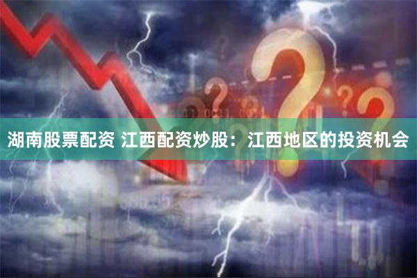 湖南股票配资 江西配资炒股：江西地区的投资机会