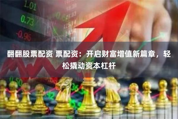 翻翻股票配资 票配资：开启财富增值新篇章，轻松撬动资本杠杆