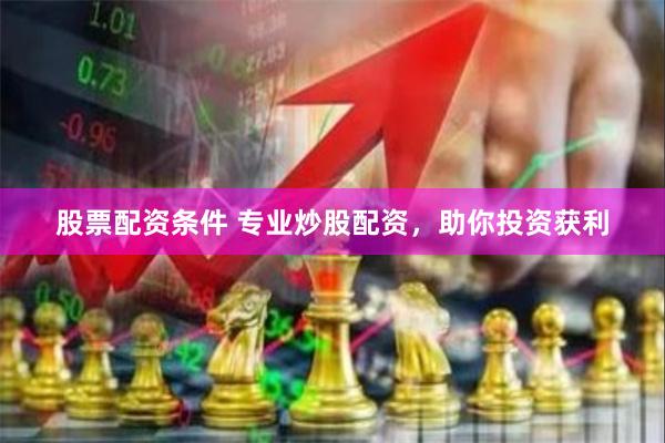 股票配资条件 专业炒股配资，助你投资获利