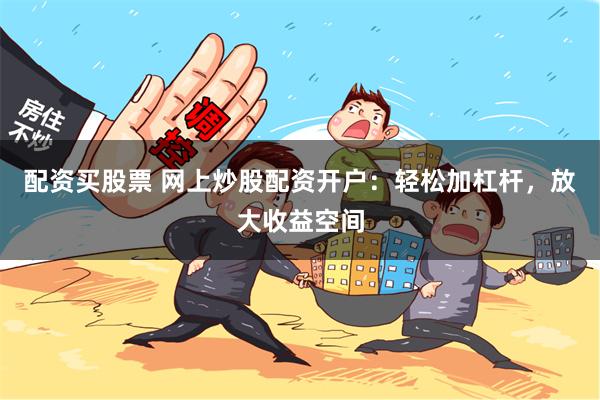 配资买股票 网上炒股配资开户：轻松加杠杆，放大收益空间