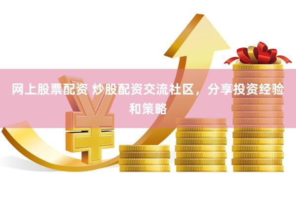 网上股票配资 炒股配资交流社区，分享投资经验和策略