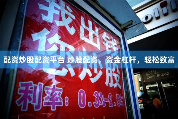 配资炒股配资平台 炒股配资，资金杠杆，轻松致富