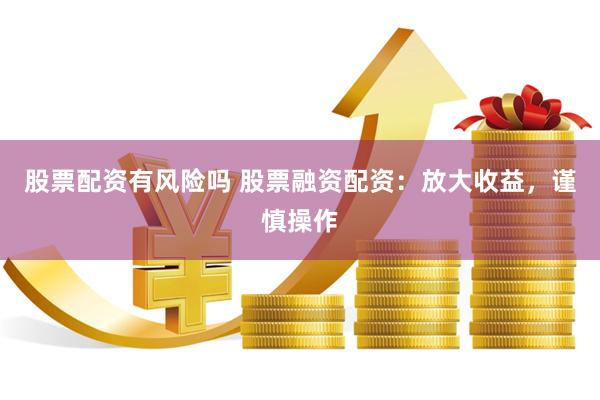 股票配资有风险吗 股票融资配资：放大收益，谨慎操作