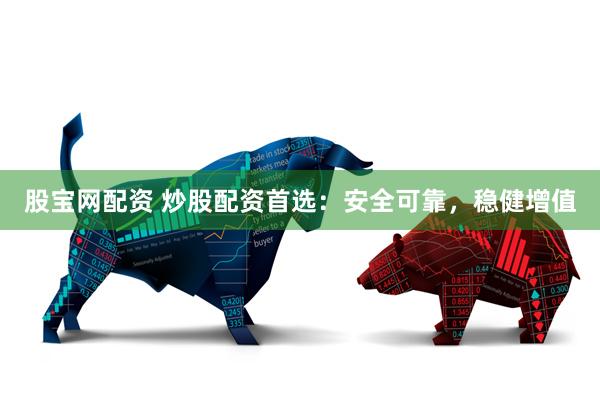 股宝网配资 炒股配资首选：安全可靠，稳健增值