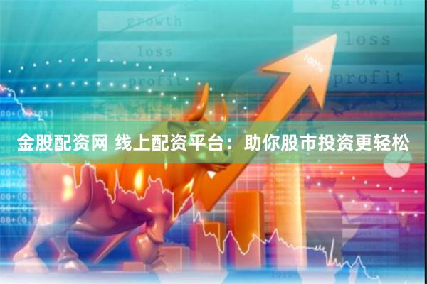 金股配资网 线上配资平台：助你股市投资更轻松
