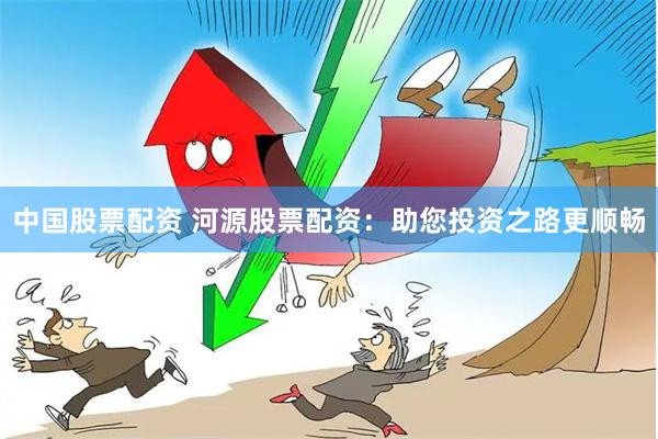 中国股票配资 河源股票配资：助您投资之路更顺畅