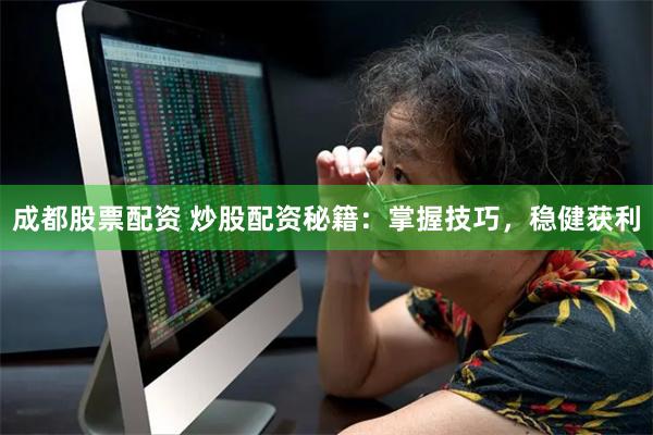 成都股票配资 炒股配资秘籍：掌握技巧，稳健获利