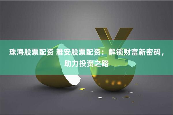 珠海股票配资 雅安股票配资：解锁财富新密码，助力投资之路