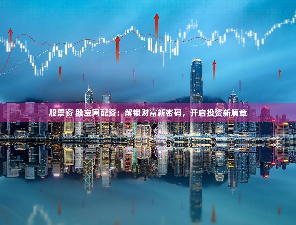 股票资 股宝网配资：解锁财富新密码，开启投资新篇章