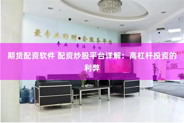 期货配资软件 配资炒股平台详解：高杠杆投资的利弊