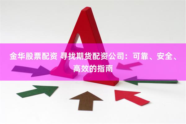 金华股票配资 寻找期货配资公司：可靠、安全、高效的指南