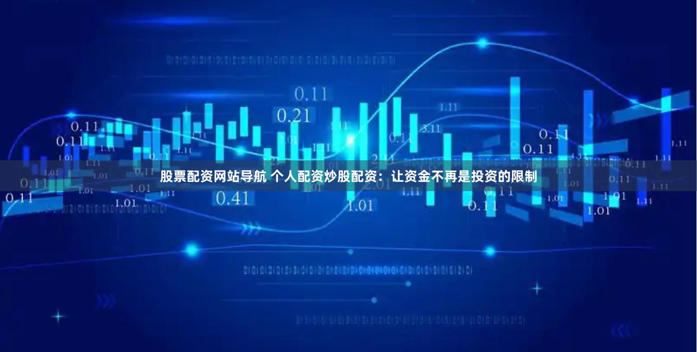股票配资网站导航 个人配资炒股配资：让资金不再是投资的限制
