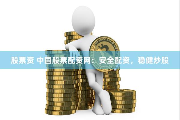 股票资 中国股票配资网：安全配资，稳健炒股