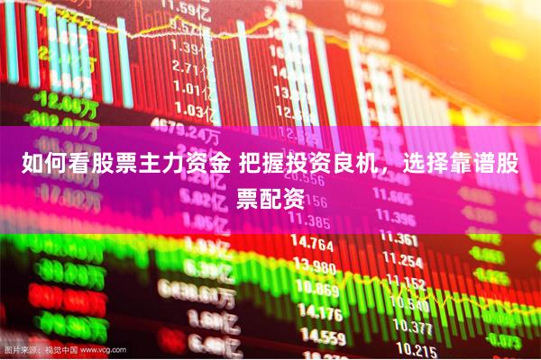 如何看股票主力资金 把握投资良机，选择靠谱股票配资