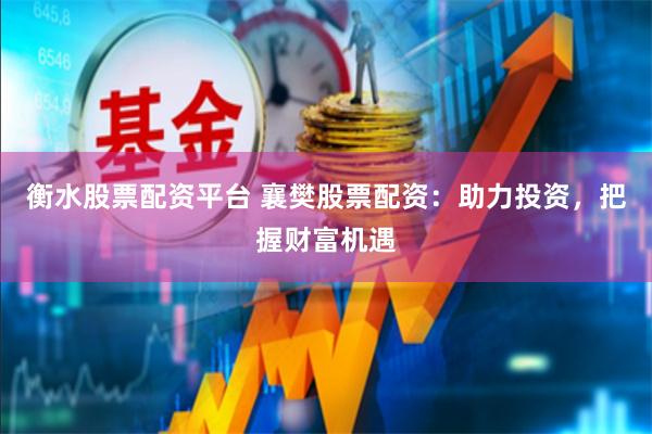 衡水股票配资平台 襄樊股票配资：助力投资，把握财富机遇