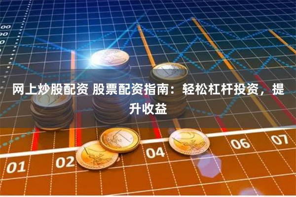 网上炒股配资 股票配资指南：轻松杠杆投资，提升收益