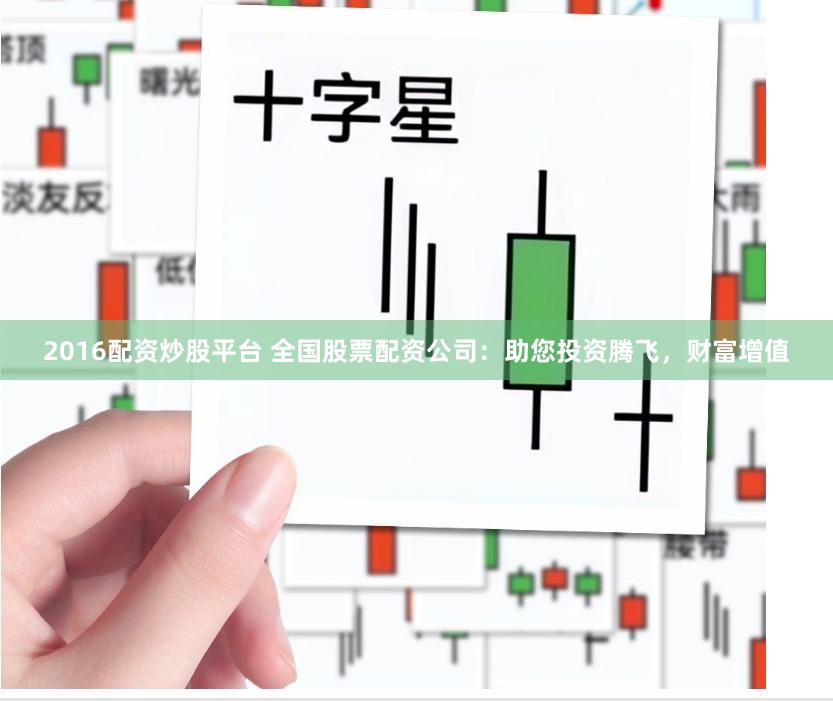 2016配资炒股平台 全国股票配资公司：助您投资腾飞，财富增值