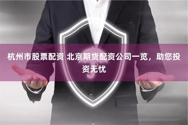 杭州市股票配资 北京期货配资公司一览，助您投资无忧