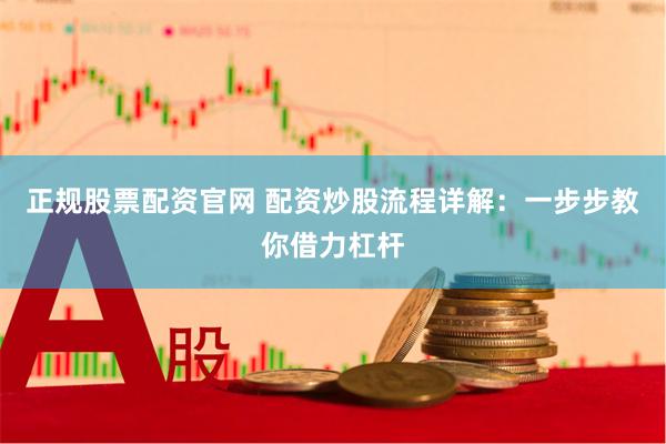 正规股票配资官网 配资炒股流程详解：一步步教你借力杠杆