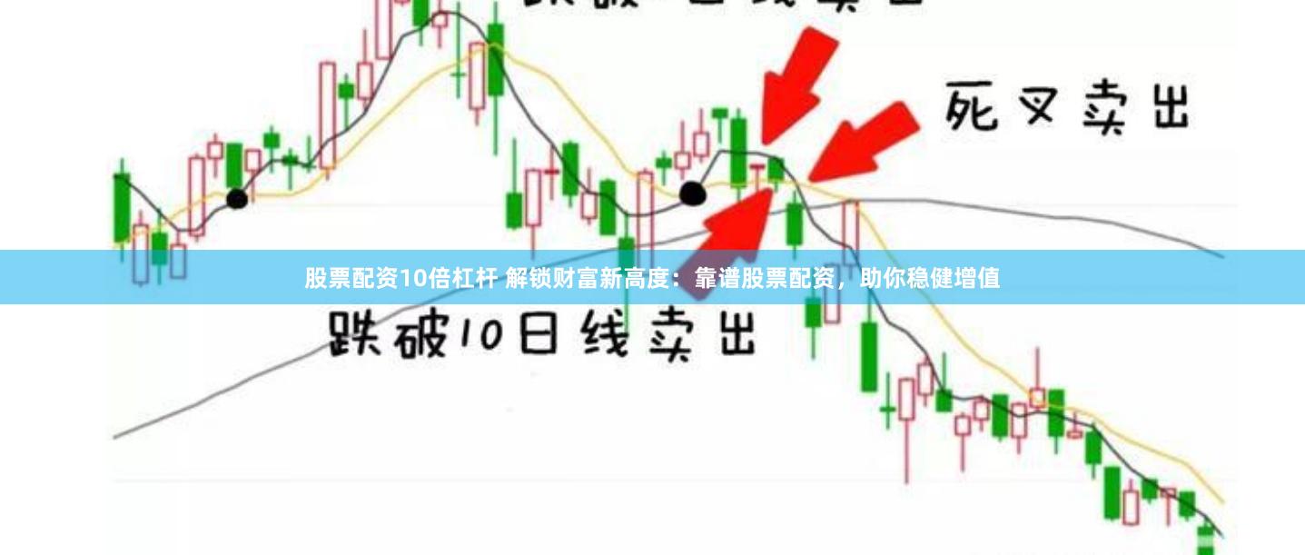股票配资10倍杠杆 解锁财富新高度：靠谱股票配资，助你稳健增值