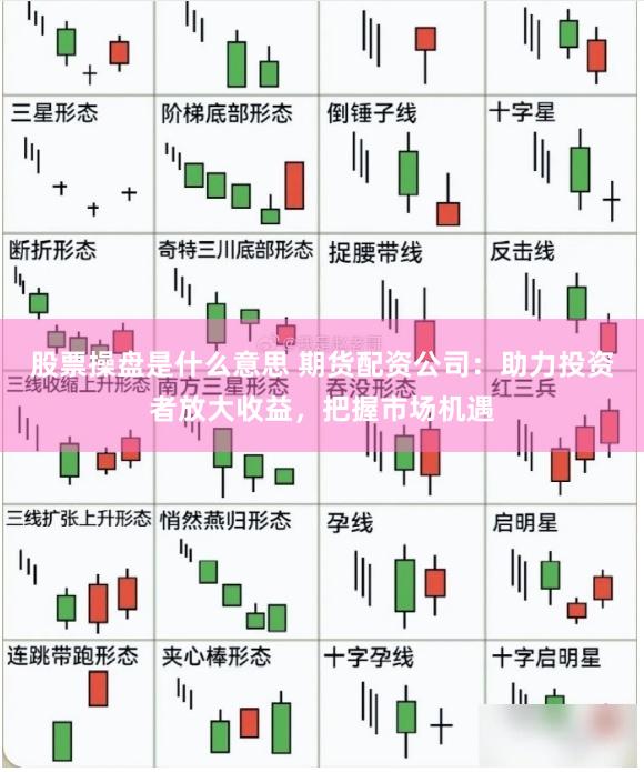 股票操盘是什么意思 期货配资公司：助力投资者放大收益，把握市场机遇