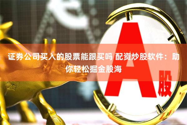 证券公司买入的股票能跟买吗 配资炒股软件:助你轻松掘金股海