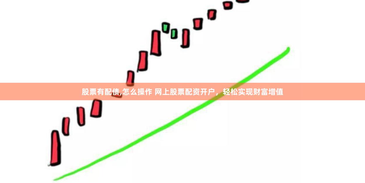 股票有配债,怎么操作 网上股票配资开户,轻松实现财富增值