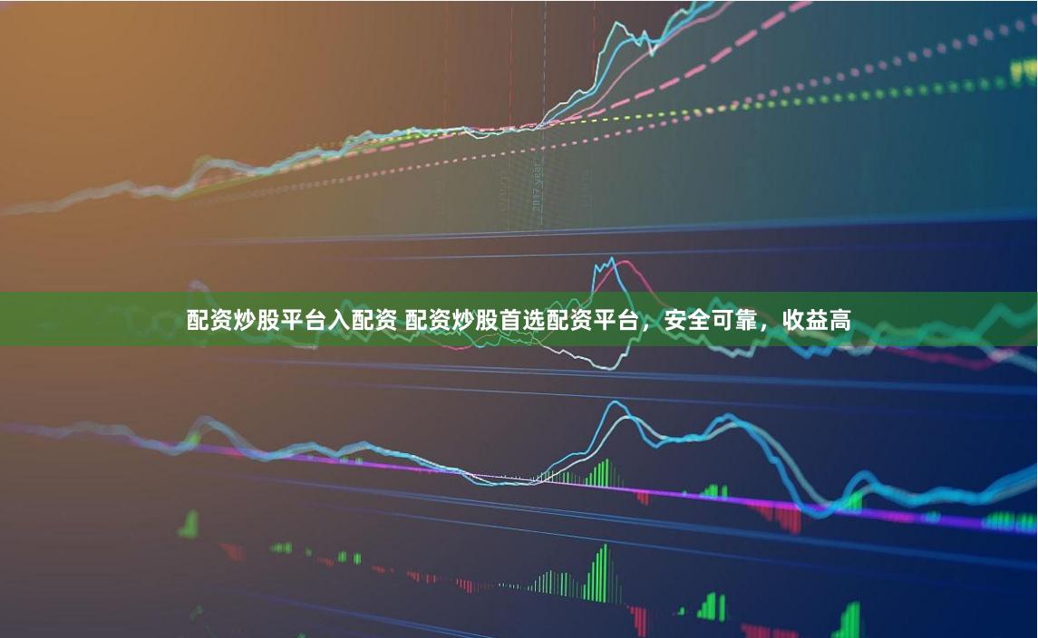 配资炒股平台入配资 配资炒股首选配资平台，安全可靠，收益高
