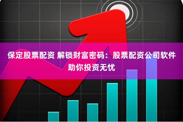 保定股票配资 解锁财富密码：股票配资公司软件助你投资无忧
