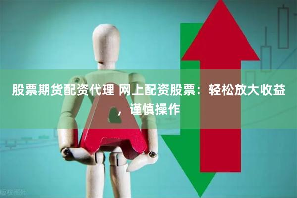 股票期货配资代理 网上配资股票:轻松放大收益,谨慎操作
