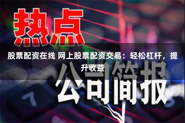 股票配资在线 网上股票配资交易:轻松杠杆,提升收益