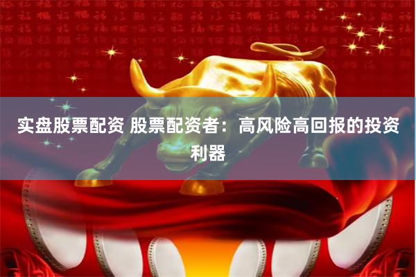 实盘股票配资 股票配资者：高风险高回报的投资利器