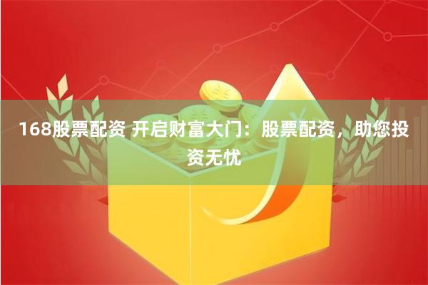 168股票配资 开启财富大门:股票配资,助您投资无忧