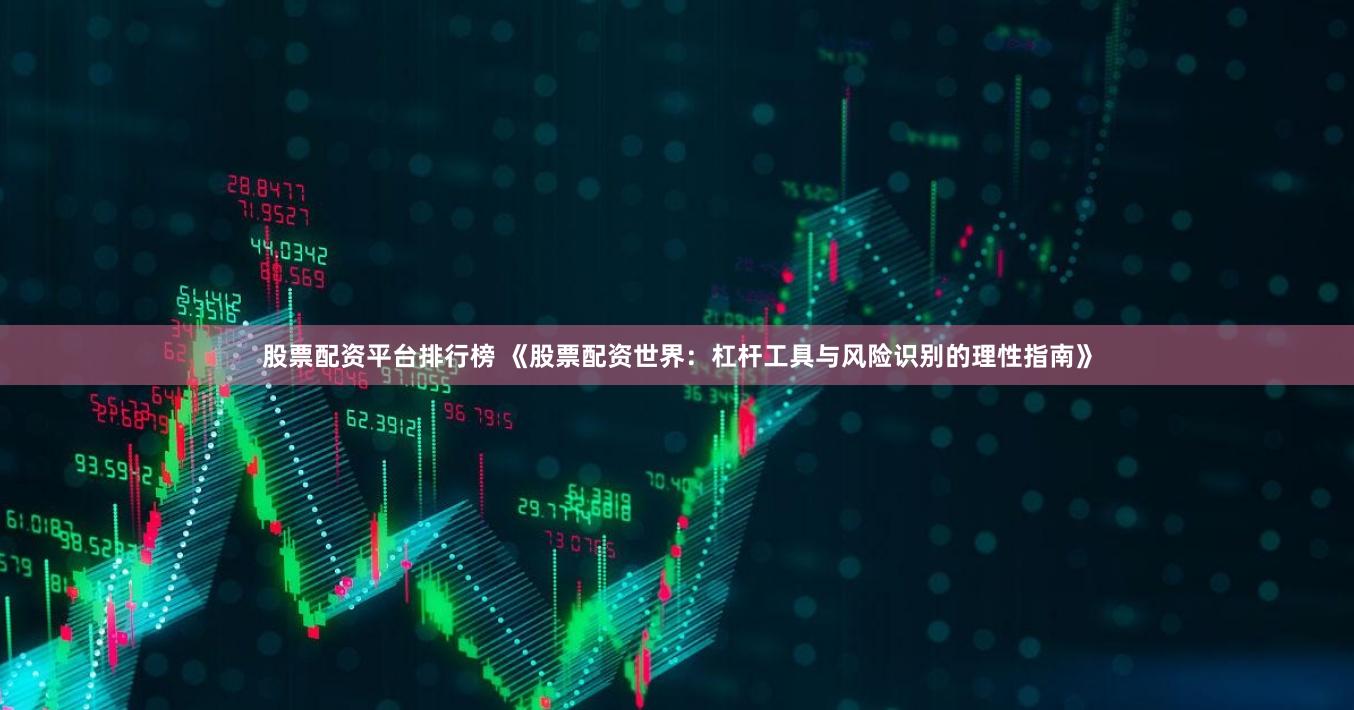 股票配资平台排行榜 《股票配资世界：杠杆工具与风险识别的理性指南》