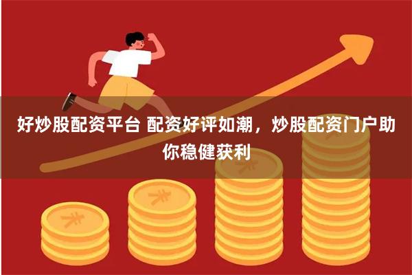 好炒股配资平台 配资好评如潮,炒股配资门户助你稳健获利