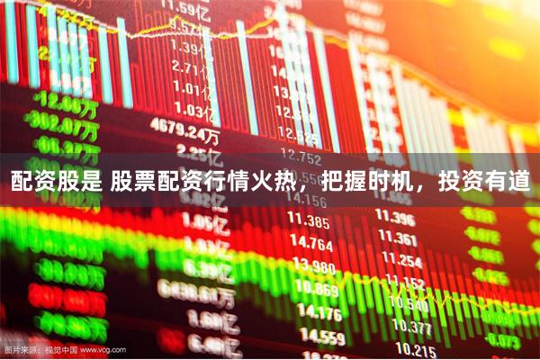 配资股是 股票配资行情火热,把握时机,投资有道