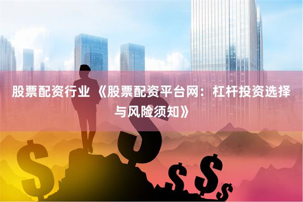 股票配资行业 《股票配资平台网：杠杆投资选择与风险须知》