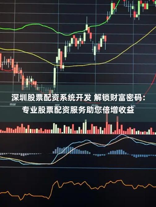 深圳股票配资系统开发 解锁财富密码：专业股票配资服务助您倍增收益